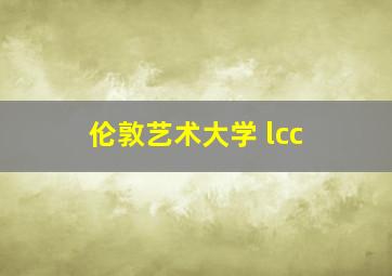 伦敦艺术大学 lcc